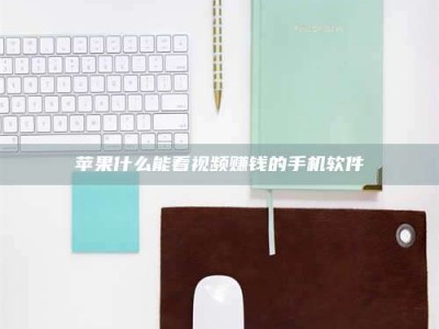 益阳苹果什么能看视频赚钱的手机软件