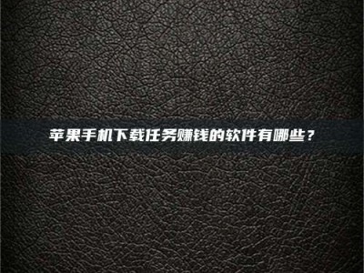 益阳苹果手机下载任务赚钱的软件有哪些？