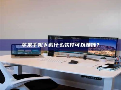 益阳苹果手机下载什么软件可以赚钱？